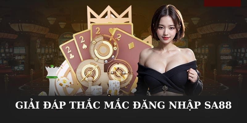 Điểm qua một vài thắc mắc về đăng nhập Sa88